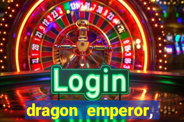 dragon emperor, martial god